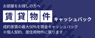 賃貸物件キャッシュバック 成約家賃の最大50%を現金キャッシュバック※個人契約、居住用物件に限ります